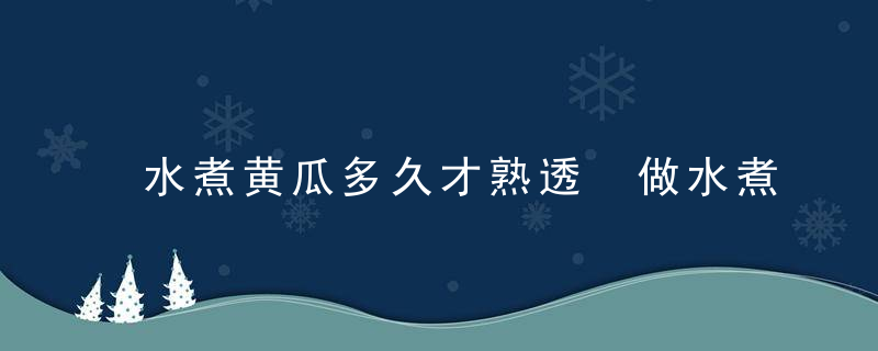 水煮黄瓜多久才熟透 做水煮黄瓜要注意什么